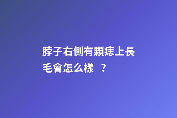 脖子右側有顆痣上長毛會怎么樣？